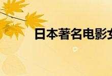 日本著名電影女明星（你認(rèn)識嗎）