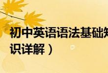 初中英語(yǔ)語(yǔ)法基礎(chǔ)知識(shí)大全（初中英語(yǔ)語(yǔ)法知識(shí)詳解）