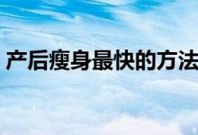 產(chǎn)后瘦身最快的方法（產(chǎn)后瘦身有哪些方法）