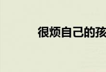 很煩自己的孩子（很煩怎么辦）