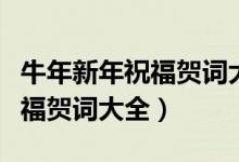 牛年新年祝福賀詞大全（有哪些牛年新年的祝福賀詞大全）