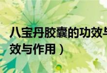 八寶丹膠囊的功效與副作用（八寶丹膠囊的功效與作用）