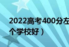 2022高考400分左右能上什么好的大學(xué)（哪個學(xué)校好）