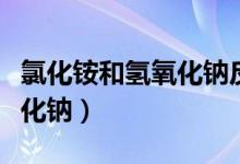 氯化銨和氫氧化鈉反應(yīng)方程式（氯化銨和氫氧化鈉）