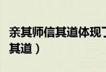 親其師信其道體現(xiàn)了師德的哪一點(diǎn)（親其師信其道）