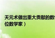 天元術(shù)做出重大貢獻(xiàn)的數(shù)學(xué)家是（天元術(shù)的主要貢獻(xiàn)者是哪位數(shù)學(xué)家）