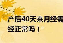產(chǎn)后40天來月經(jīng)需要調(diào)理嗎（產(chǎn)后40天來月經(jīng)正常嗎）