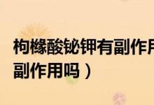 枸櫞酸鉍鉀有副作用還要吃嗎（枸櫞酸鉍鉀有副作用嗎）