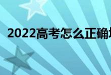 2022高考怎么正確填報志愿（有什么技巧）
