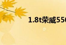 1.8t榮威550油耗（車資訊）