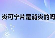 炎可寧片是消炎的嗎（炎可寧片是消炎藥嗎）