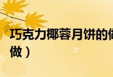 巧克力椰蓉月餅的做法（巧克力椰蓉月餅怎么做）