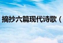 摘抄六篇現(xiàn)代詩歌（摘抄六篇現(xiàn)代經(jīng)典詩歌）