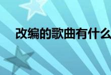 改編的歌曲有什么（古詩詞改編的歌曲）