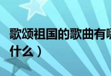 歌頌祖國(guó)的歌曲有哪些呢（贊美祖國(guó)的歌曲有什么）