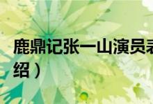 鹿鼎記張一山演員表介紹（張一山版鹿鼎記介紹）