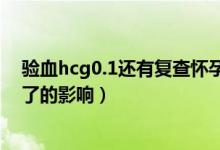 驗(yàn)血hcg0.1還有復(fù)查懷孕的必要嗎(hcg小于0.1復(fù)查懷孕了的影響)