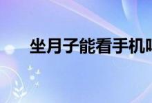 坐月子能看手機嗎（坐月子能同房嗎）