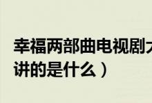 幸福兩部曲電視劇大結(jié)局（電視劇幸福兩部曲講的是什么）