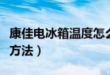 康佳電冰箱溫度怎么調(diào)（康佳電冰箱溫度調(diào)節(jié)方法）