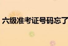 六級(jí)準(zhǔn)考證號(hào)碼忘了（六級(jí)準(zhǔn)考證號(hào)碼忘了）