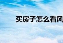 買房子怎么看風水（都需要看什么）