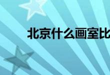 北京什么畫室比較好（哪個畫室好）