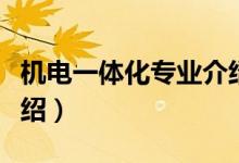 機(jī)電一體化專業(yè)介紹（機(jī)電一體化專業(yè)相關(guān)介紹）