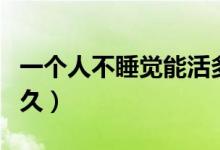 一個(gè)人不睡覺(jué)能活多久（一個(gè)人不睡覺(jué)能活多久）