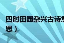 四時田園雜興古詩意思（四時田園雜興古詩意思）