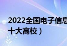 2022全國(guó)電子信息類專業(yè)大學(xué)排名（最好的十大高校）