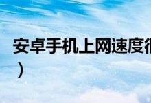 安卓手機(jī)上網(wǎng)速度很慢怎么辦（教你兩個(gè)方法）