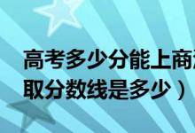 高考多少分能上商洛職業(yè)技術(shù)學(xué)院（2021錄取分?jǐn)?shù)線是多少）