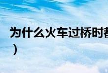 為什么火車過橋時都要鳴笛（火車是誰發(fā)明的）