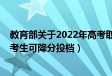 教育部關(guān)于2022年高考取消（2022年教育部規(guī)定哪些高考考生可降分投檔）