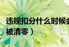 違規(guī)扣分什么時(shí)候會(huì)被清零（違規(guī)扣分多久會(huì)被清零）