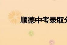 順德中考錄取分數(shù)線（順德中考）