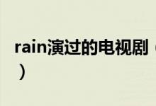 rain演過的電視?。╮ain演過的電視劇有哪些）
