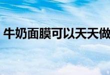 牛奶面膜可以天天做嗎（牛奶面膜有何功效）