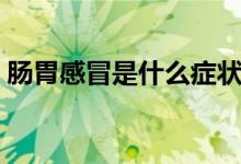 腸胃感冒是什么癥狀呢(腸胃感冒是什么?。?class=