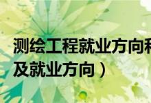 測繪工程就業(yè)方向和前景（測繪工程就業(yè)前景及就業(yè)方向）