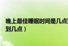 晚上最佳睡眠時(shí)間是幾點(diǎn)到幾點(diǎn)（晚上最佳睡眠時(shí)間是幾點(diǎn)到幾點(diǎn)）