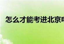 怎么才能考進(jìn)北京電影學(xué)院（有哪些方法）