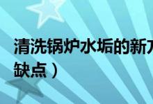 清洗鍋爐水垢的新方法（清洗鍋爐水垢方法的缺點）