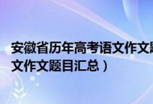 安徽省歷年高考語(yǔ)文作文題目（2015-2020安徽歷年高考語(yǔ)文作文題目匯總）