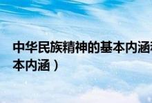 中華民族精神的基本內(nèi)涵和核心（中華民族精神的核心和基本內(nèi)涵）