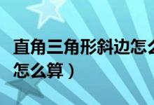 直角三角形斜邊怎么算出來（直角三角形斜邊怎么算）