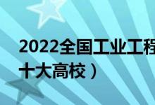 2022全國(guó)工業(yè)工程類(lèi)專(zhuān)業(yè)大學(xué)排名（最好的十大高校）