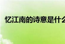 憶江南的詩意是什么20字（憶江南的詩意）