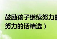 鼓勵孩子繼續(xù)努力的話動態(tài)圖（鼓勵孩子繼續(xù)努力的話精選）